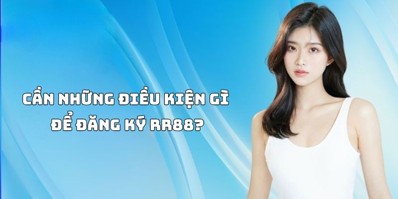 Hội viên cần đạt đủ các điều kiện khi Đăng Ký RR88